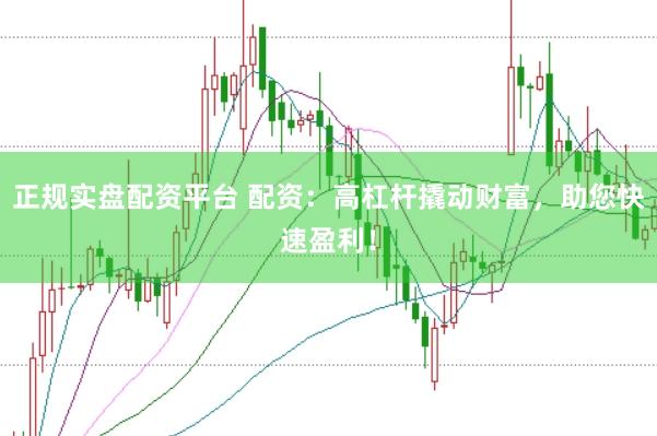 正规实盘配资平台 配资：高杠杆撬动财富，助您快速盈利！