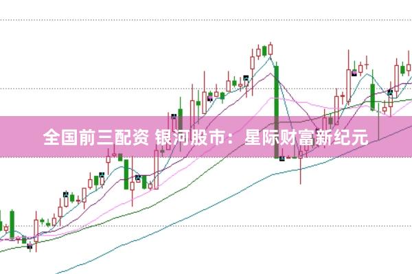 全国前三配资 银河股市：星际财富新纪元