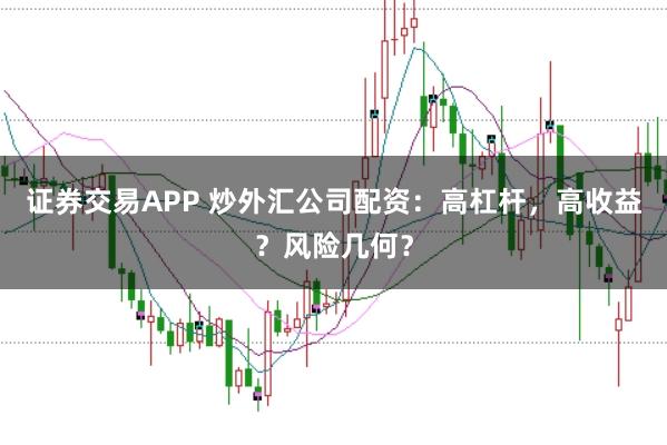 证券交易APP 炒外汇公司配资：高杠杆，高收益？风险几何？